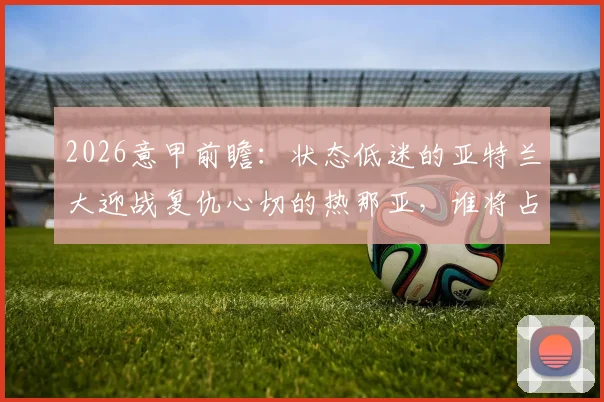 2026意甲前瞻：状态低迷的亚特兰大迎战复仇心切的热那亚，谁将占得先机？