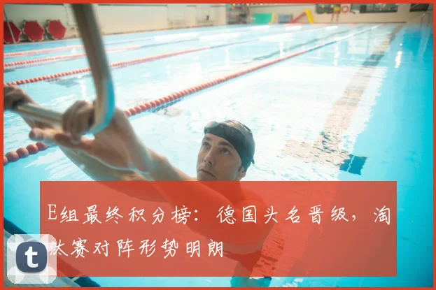 E组最终积分榜：德国头名晋级，淘汰赛对阵形势明朗