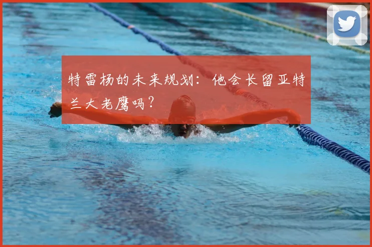 特雷杨的未来规划：他会长留亚特兰大老鹰吗？