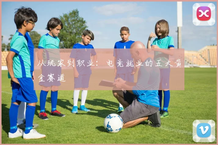 从玩家到职业:电竞就业的五大黄金赛道
