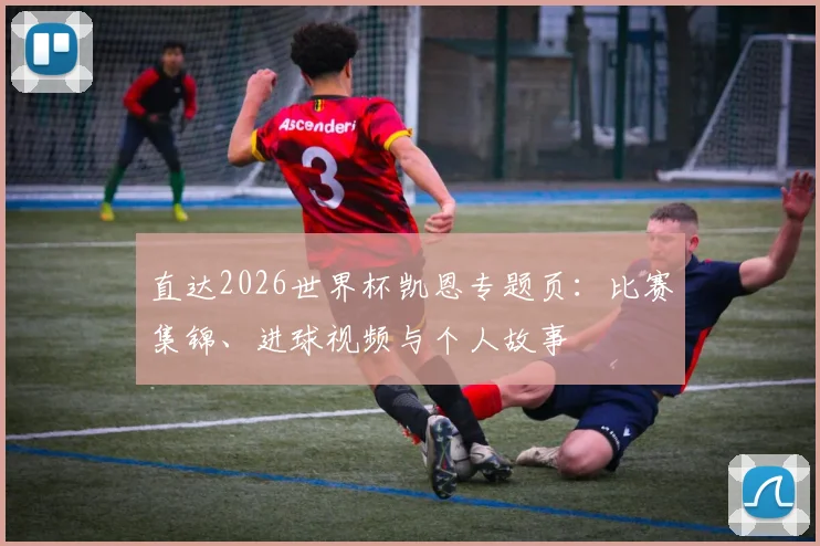 直达2026世界杯凯恩专题页：比赛集锦、进球视频与个人故事