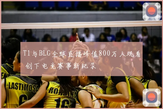 T1与BLG全球直播峰值800万人观看 创下电竞赛事新纪录