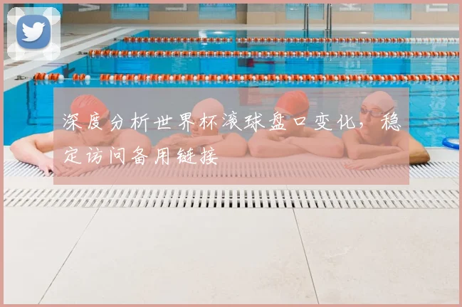 深度分析世界杯滚球盘口变化,稳定访问备用链接