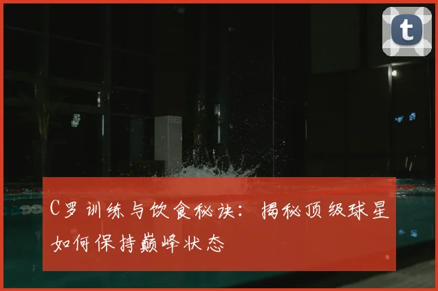 C罗训练与饮食秘诀：揭秘顶级球星如何保持巅峰状态