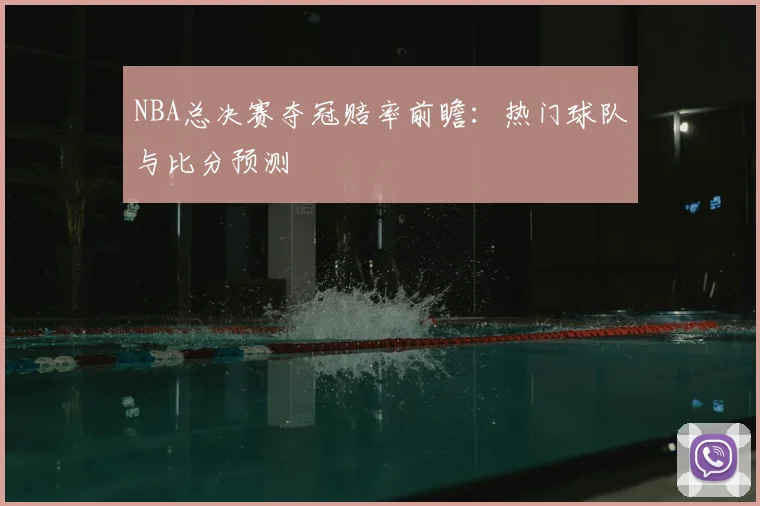 NBA总决赛夺冠赔率前瞻：热门球队与比分预测