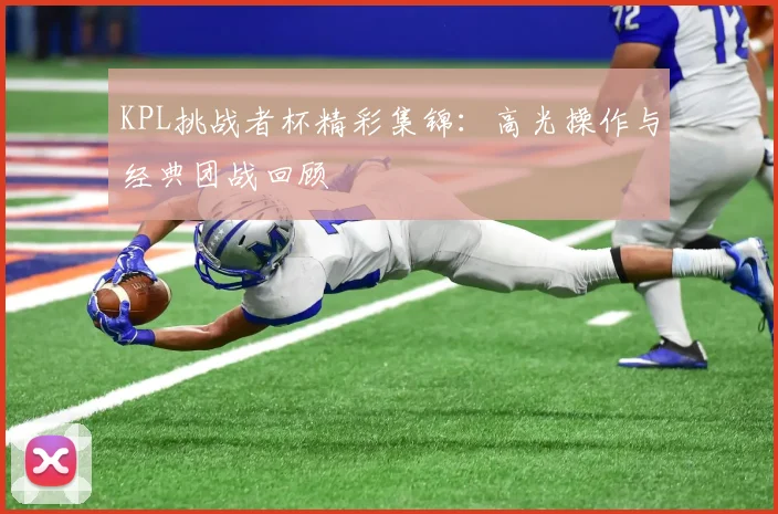 KPL挑战者杯精彩集锦:高光操作与经典团战回顾