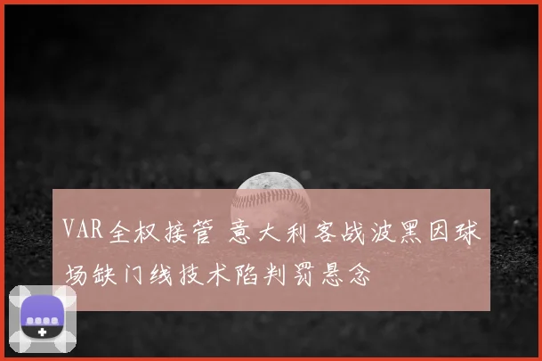 VAR全权接管 意大利客战波黑因球场缺门线技术陷判罚悬念