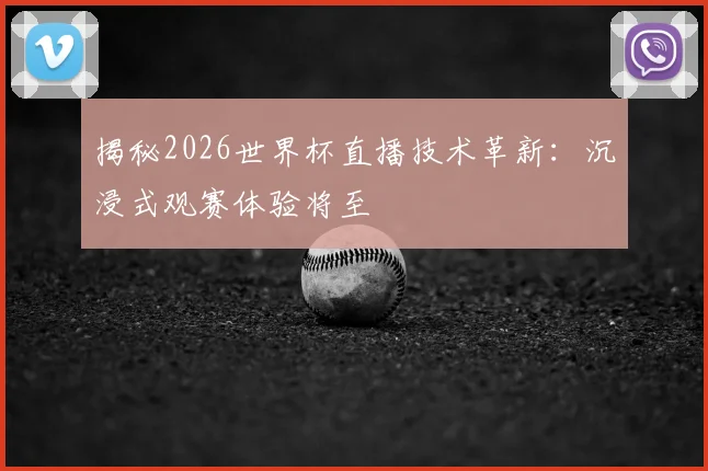 揭秘2026世界杯直播技术革新:沉浸式观赛体验将至