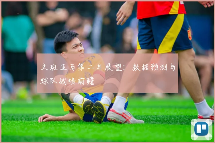 文班亚马第二年展望:数据预测与球队战绩前瞻