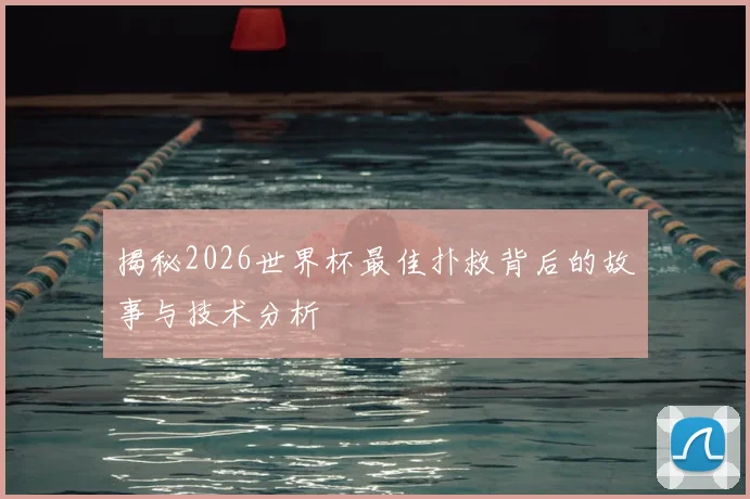 揭秘2026世界杯最佳扑救背后的故事与技术分析