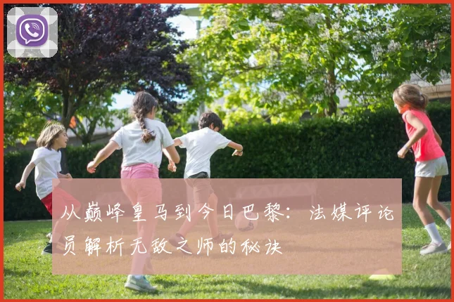 从巅峰皇马到今日巴黎：法媒评论员解析无敌之师的秘诀